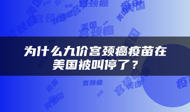 为什么九价宫颈癌疫苗在美国被叫停了？
