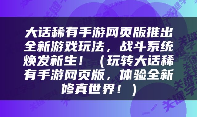 大话稀有手游网页版推出全新游戏玩法，战斗系统焕发新生！（玩转大话稀有手游网页版，体验全新修真世界！）
