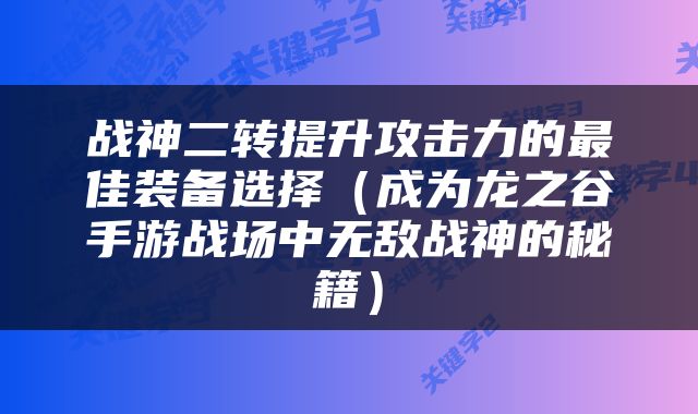 战神二转提升攻击力的最佳装备选择（成为龙之谷手游战场中无敌战神的秘籍）