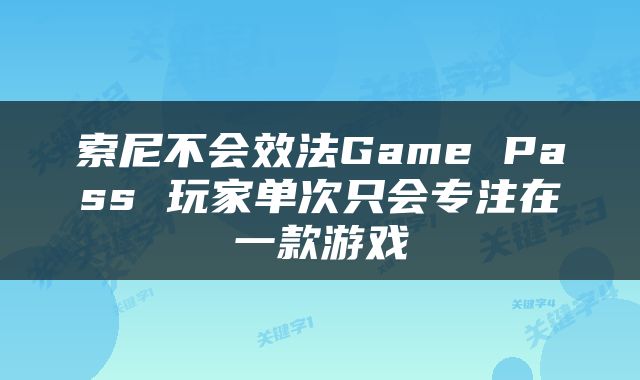 索尼不会效法Game Pass 玩家单次只会专注在一款游戏