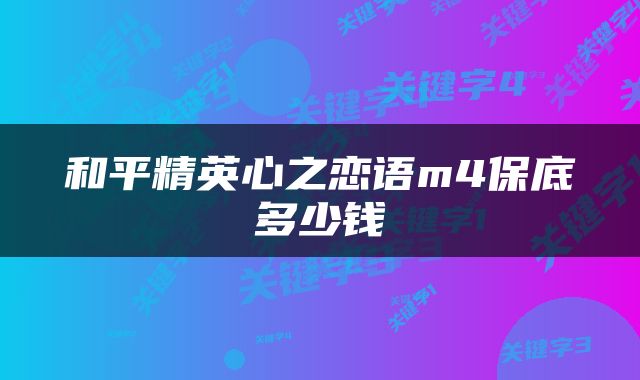 和平精英心之恋语m4保底多少钱