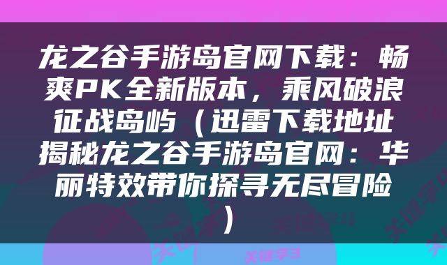 龙之谷手游岛官网下载：畅爽PK全新版本，乘风破浪征战岛屿（迅雷下载地址揭秘龙之谷手游岛官网：华丽特效带你探寻无尽冒险）