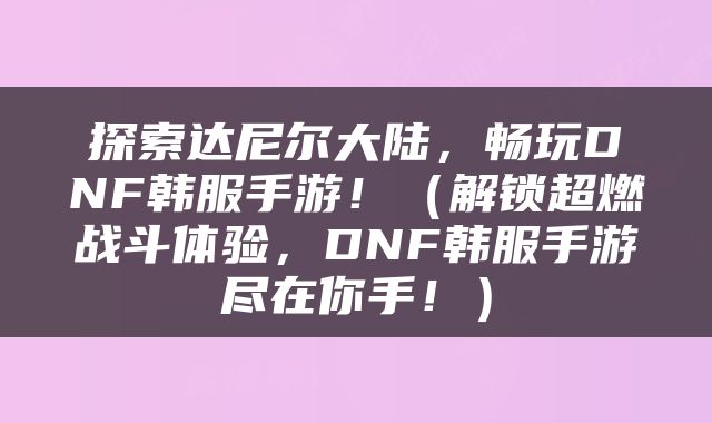 探索达尼尔大陆，畅玩DNF韩服手游！（解锁超燃战斗体验，DNF韩服手游尽在你手！）