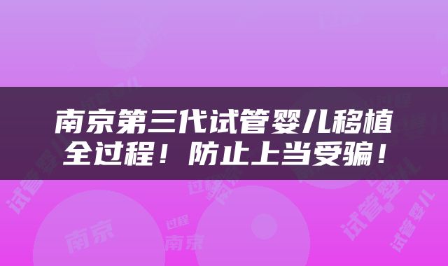 南京第三代试管婴儿移植全过程！防止上当受骗！