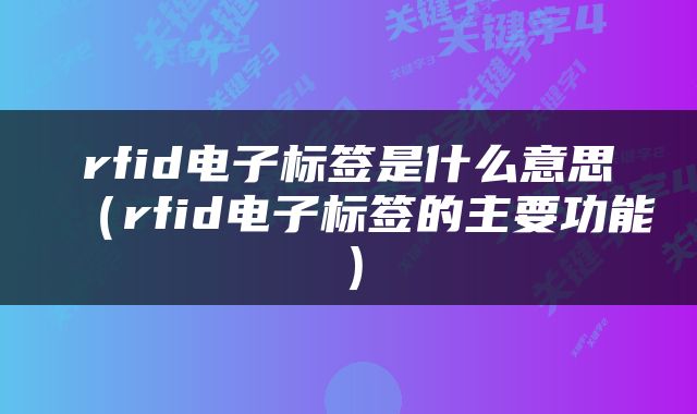 rfid电子标签是什么意思（rfid电子标签的主要功能）