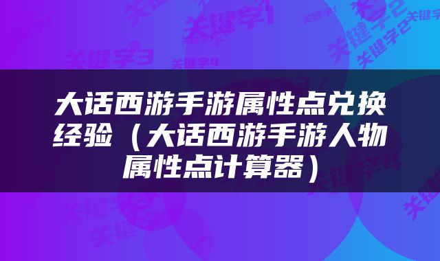大话西游手游属性点兑换经验（大话西游手游人物属性点计算器）