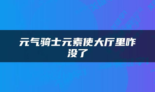元气骑士元素使大厅里咋没了