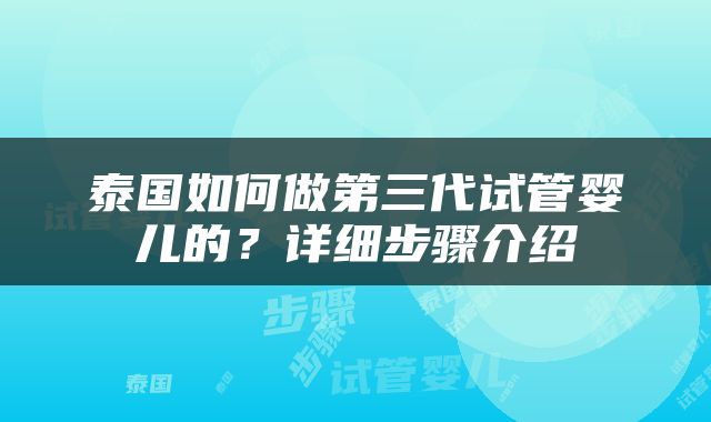 泰国如何做第三代试管婴儿的？详细步骤介绍