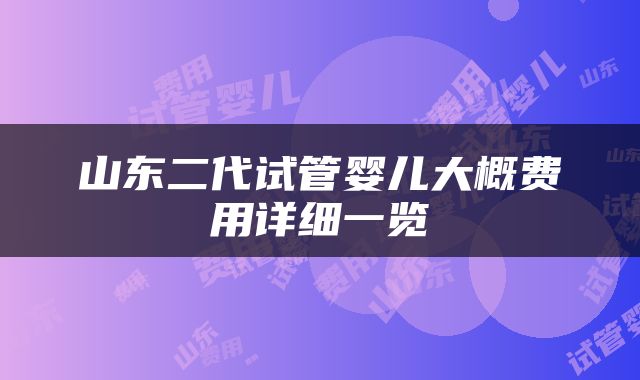 山东二代试管婴儿大概费用详细一览