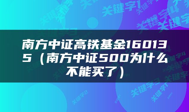 南方中证高铁基金160135（南方中证500为什么不能买了）