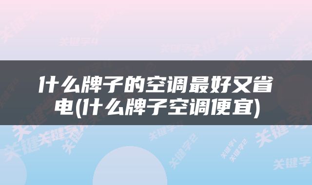 什么牌子的空调最好又省电(什么牌子空调便宜)