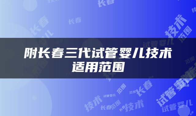 附长春三代试管婴儿技术适用范围