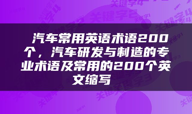  汽车常用英语术语200个，汽车研发与制造的专业术语及常用的200个英文缩写 