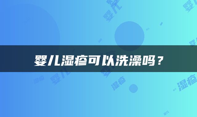 婴儿湿疹可以洗澡吗？