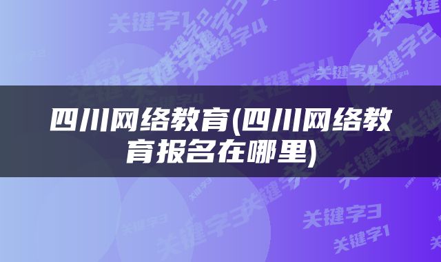 四川网络教育(四川网络教育报名在哪里)