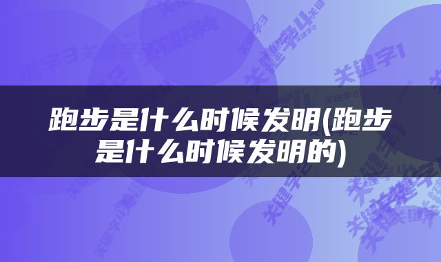 跑步是什么时候发明(跑步是什么时候发明的)