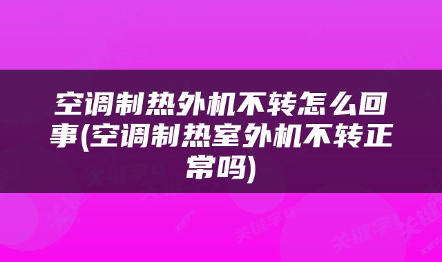 空调制热外机不转怎么回事(空调制热室外机不转正常吗)