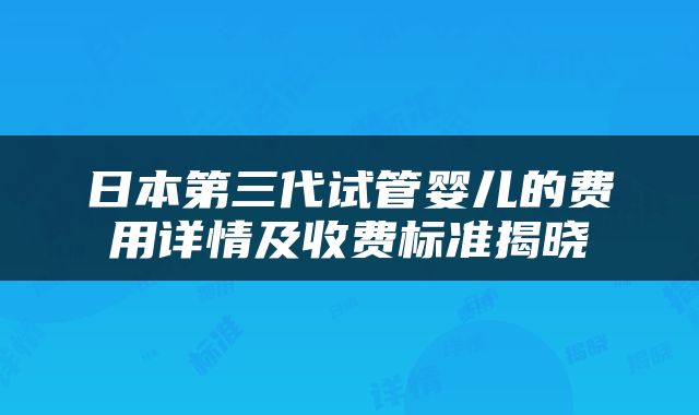 日本第三代试管婴儿的费用详情及收费标准揭晓