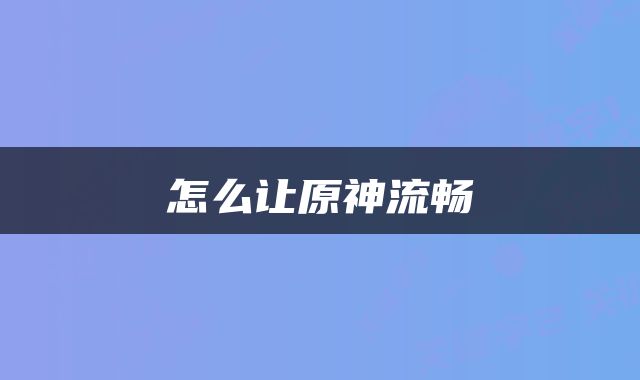 怎么让原神流畅