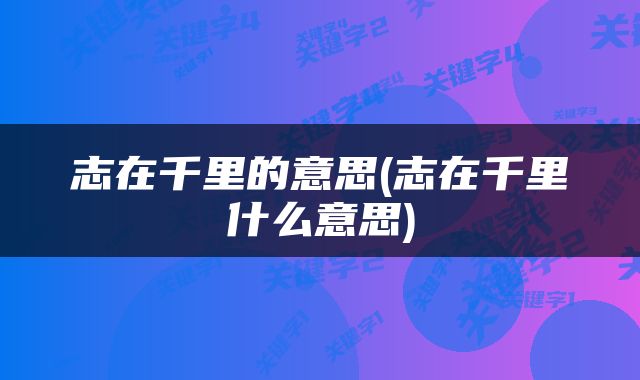 志在千里的意思(志在千里什么意思)