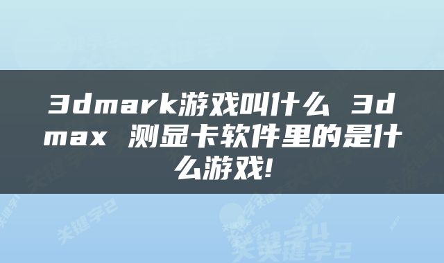 3dmark游戏叫什么 3dmax 测显卡软件里的是什么游戏!