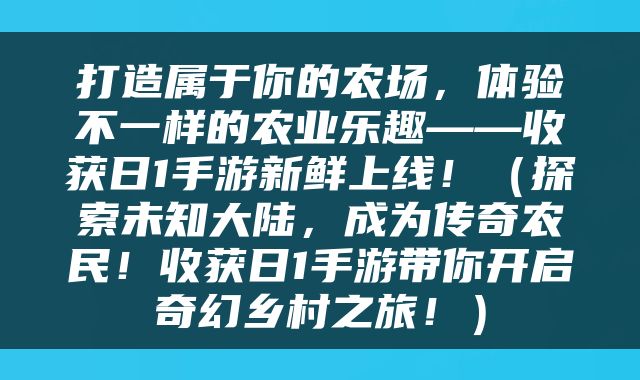 打造属于你的农场，体验不一样的农业乐趣——收获日1手游新鲜上线！（探索未知大陆，成为传奇农民！收获日1手游带你开启奇幻乡村之旅！）