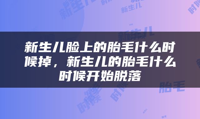 新生儿脸上的胎毛什么时候掉，新生儿的胎毛什么时候开始脱落