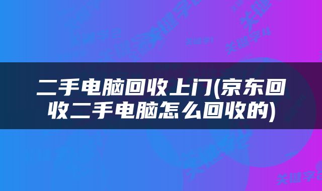 二手电脑回收上门(京东回收二手电脑怎么回收的)