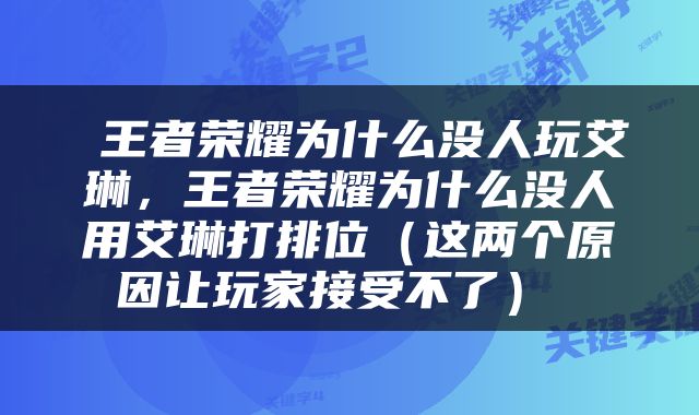  王者荣耀为什么没人玩艾琳，王者荣耀为什么没人用艾琳打排位（这两个原因让玩家接受不了） 
