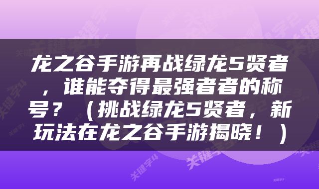 龙之谷手游再战绿龙5贤者，谁能夺得最强者者的称号？（挑战绿龙5贤者，新玩法在龙之谷手游揭晓！）