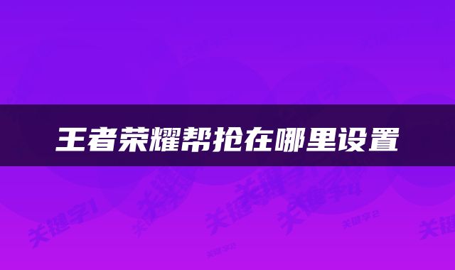 王者荣耀帮抢在哪里设置