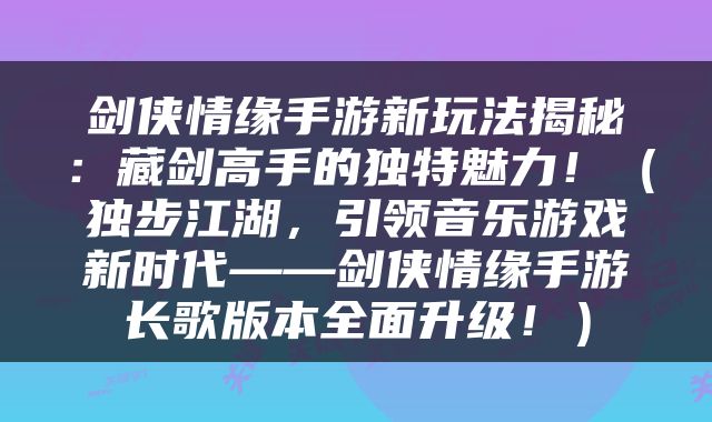 剑侠情缘手游新玩法揭秘：藏剑高手的独特魅力！（独步江湖，引领音乐游戏新时代——剑侠情缘手游长歌版本全面升级！）