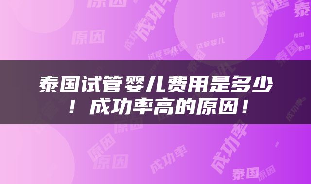 泰国试管婴儿费用是多少！成功率高的原因！