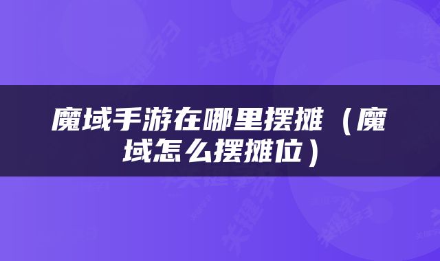 魔域手游在哪里摆摊（魔域怎么摆摊位）