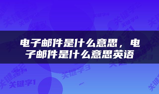 电子邮件是什么意思，电子邮件是什么意思英语
