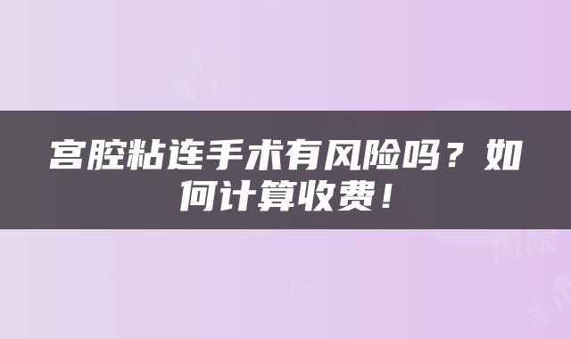 宫腔粘连手术有风险吗？如何计算收费！