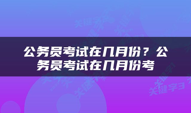 公务员考试在几月份？公务员考试在几月份考