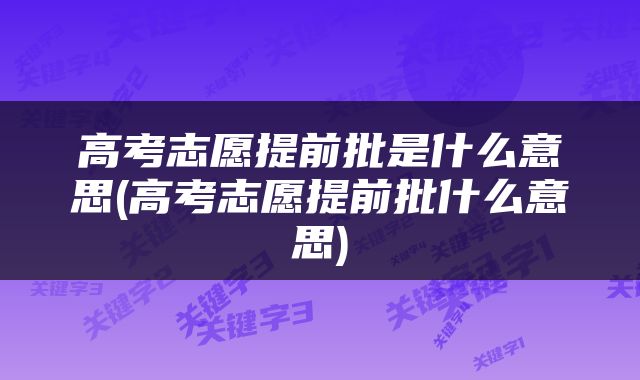 高考志愿提前批是什么意思(高考志愿提前批什么意思)