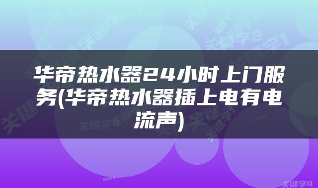华帝热水器24小时上门服务(华帝热水器插上电有电流声)