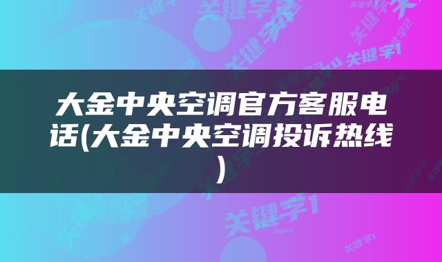 大金中央空调官方客服电话(大金中央空调投诉热线)