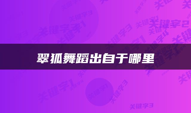 翠狐舞蹈出自于哪里