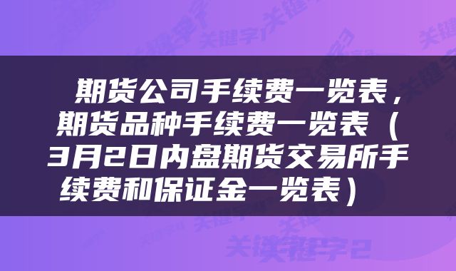  期货公司手续费一览表，期货品种手续费一览表（3月2日内盘期货交易所手续费和保证金一览表） 