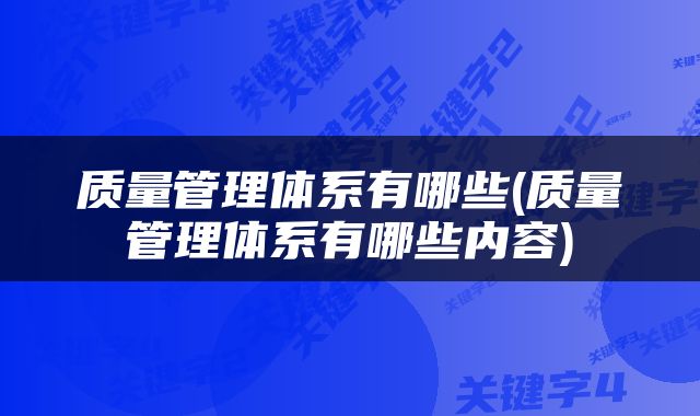 质量管理体系有哪些(质量管理体系有哪些内容)