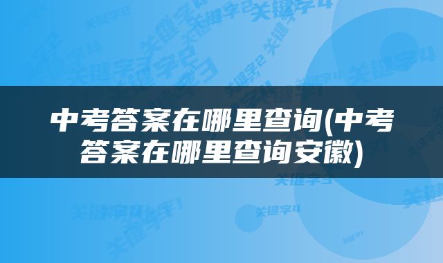 中考答案在哪里查询(中考答案在哪里查询安徽)