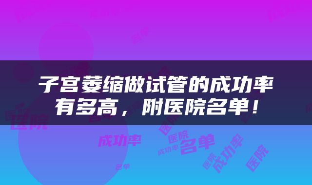 子宫萎缩做试管的成功率有多高，附医院名单！