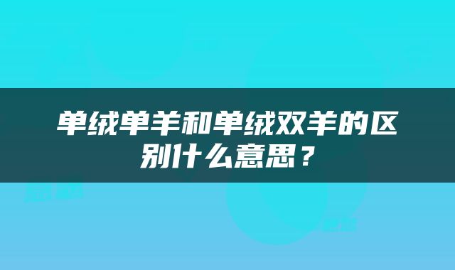 单绒单羊和单绒双羊的区别什么意思？