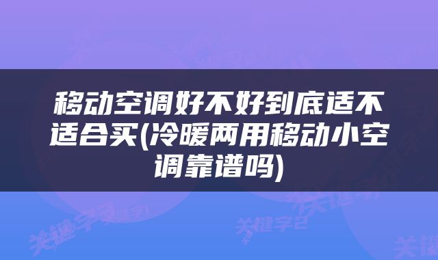 移动空调好不好到底适不适合买(冷暖两用移动小空调靠谱吗)