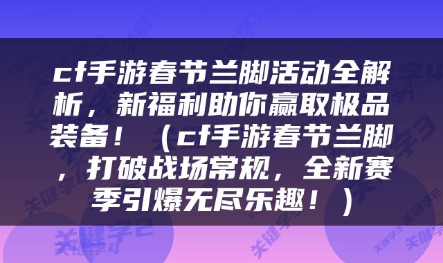 cf手游春节兰脚活动全解析，新福利助你赢取极品装备！（cf手游春节兰脚，打破战场常规，全新赛季引爆无尽乐趣！）