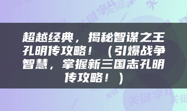超越经典，揭秘智谋之王孔明传攻略！（引爆战争智慧，掌握新三国志孔明传攻略！）