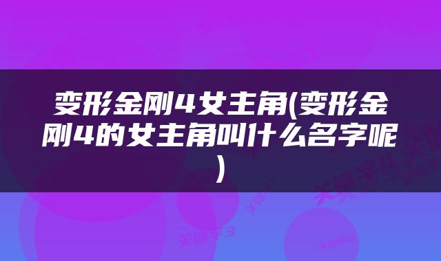 变形金刚4女主角(变形金刚4的女主角叫什么名字呢)